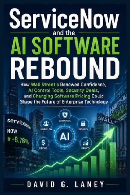ServiceNow and the AI Software Rebound: How Wall Street's Renewed Confidence, AI Control Tools, Security Deals, and Changing Software Pricing Could Sh by David G. Laney