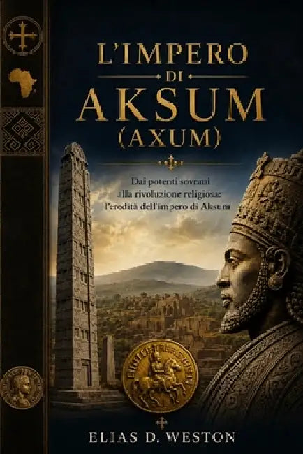 L'Impero Di Aksum (Axum): Dai potenti sovrani alla rivoluzione religiosa: l'eredità dell'impero di Aksum by Elias D. Weston