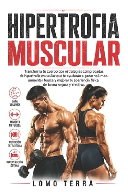 Hipertrofia Muscular: Transforma tu cuerpo con estrategias comprobadas de hipertrofia muscular que ayudarán a ganar volumen, aumentar fuerza y mejorar by Lomo Terra