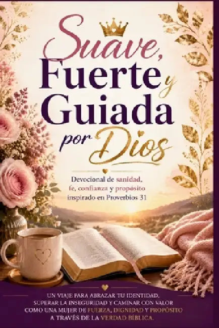 Suave, Fuerte y Guiada por Dios: Devocional de sanidad, fe, confianza y propósito inspirado en Proverbios 31 by God'sown Publications