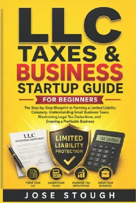 LLC Taxes & Business Startup Guide for Beginners: The Step-by-Step Blueprint to Forming a Limited Liability Company, Understanding Small Business Taxe by Jose Stough