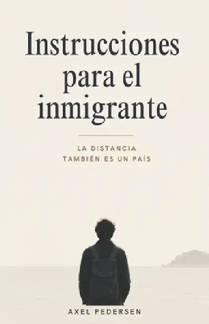 Instrucciones para el inmigrante: La distancia también es un país by Axel Pedersen