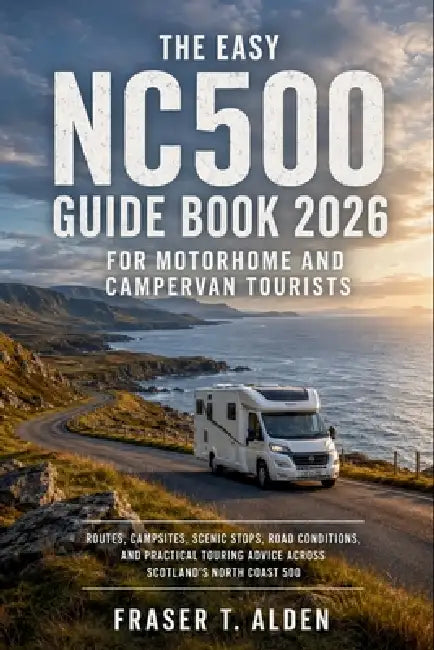 The Easy NC500 Guide Book 2026 for Motorhome and Campervan Tourists: Routes, Campsites, Scenic Stops, Road Conditions, and Practical Touring Advice Ac by Fraser T Alden
