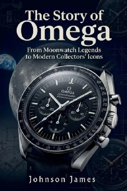 The Story of Omega: From Moonwatch Legends to Modern Collectors' Icons by Johnson James