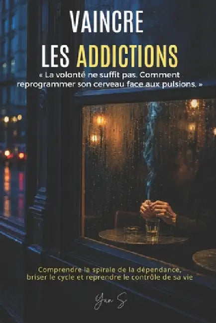 Vaincre Les Addictions: La volonté ne suffit pas. Comment reprogrammer son cerveau face aux pulsions. by Yan S