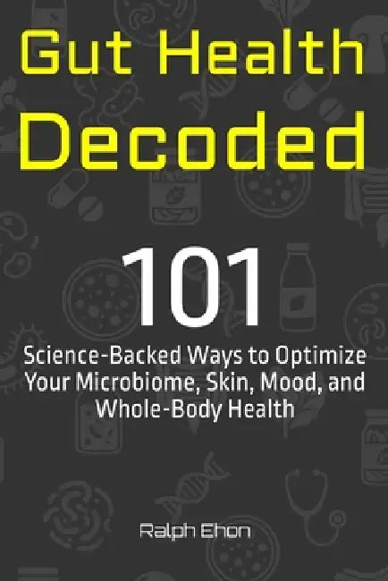 Gut Health Decoded: 101 Science-Backed Ways to Optimize Your Microbiome, Skin, Mood, and Whole-Body Health by Ralph Ehon