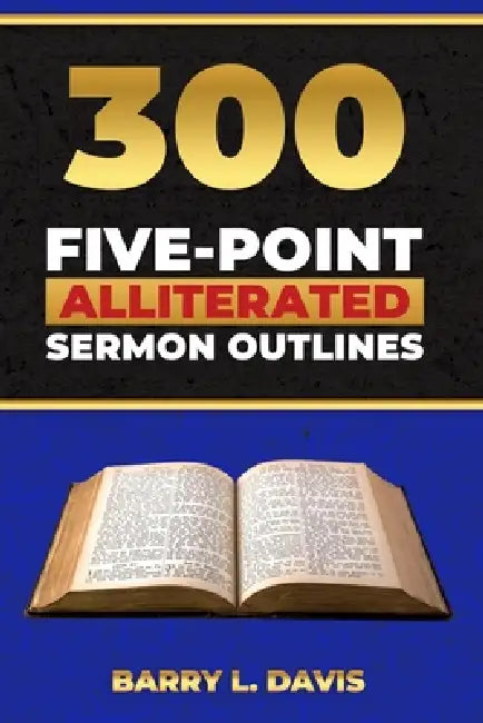 300 Five-Point Alliterated Sermon Outlines by Barry L. Davis
