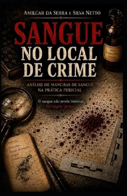 Sangue no Local de Crime: Interpretação de Manchas de Sangue e Reconstrução da Dinâmica dos Fatos by Amilcar Da Serra E. Silva Netto