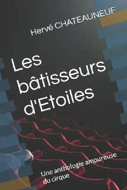 Les bâtisseurs d'Etoiles: Une anthologie amoureuse du cirque by Hervé Chateauneuf