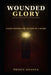 Wounded Glory: How God Turns Your Pain Into Your Platform by Prince Nnanna