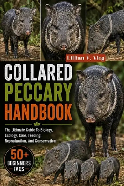 Collared Peccary Handbook: The Ultimate Guide To Biology, Ecology, Care, Feeding, Reproduction, And Conservation by Lillian V. Vlog