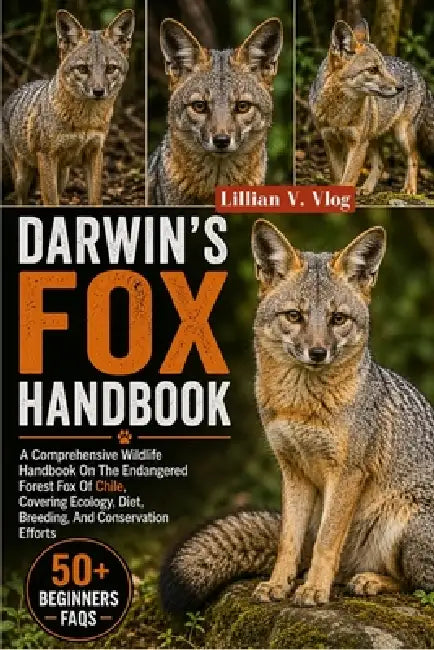 Darwin's Fox Handbook: A Comprehensive Wildlife Handbook On The Endangered Forest Fox Of Chile, Covering Ecology, Diet, Breeding, And Conservation Eff by Lillian V. Vlog