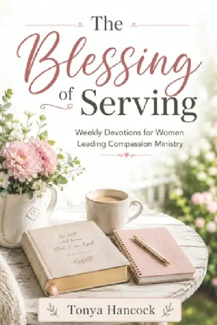 The Blessing of Serving: Weekly Devotions for Women Leading Compassion Ministries by Tonya Hancock