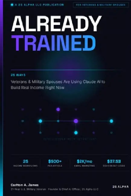 Already Trained: 25 Ways Veterans & Military Spouses Are Using Claude AI to Build Real Income Right Now by Carlton A. James