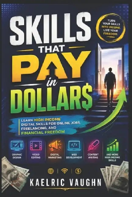 Skills That Pay in Dollars: Learn High Income Digital Skills for Online Jobs, Freelancing, and Financial Freedom by Kaelric Vaughn
