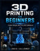 3D Printing for Beginners: Create, Design, and Print with Confidence by Indie Calloway