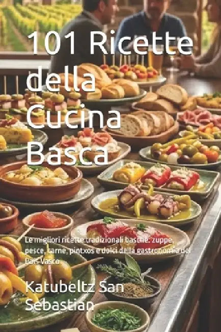 101 Ricette della Cucina Basca: Le migliori ricette tradizionali basche: zuppe, pesce, carne, pintxos e dolci della gastronomia del País Vasco by Katubeltz San Sebastian