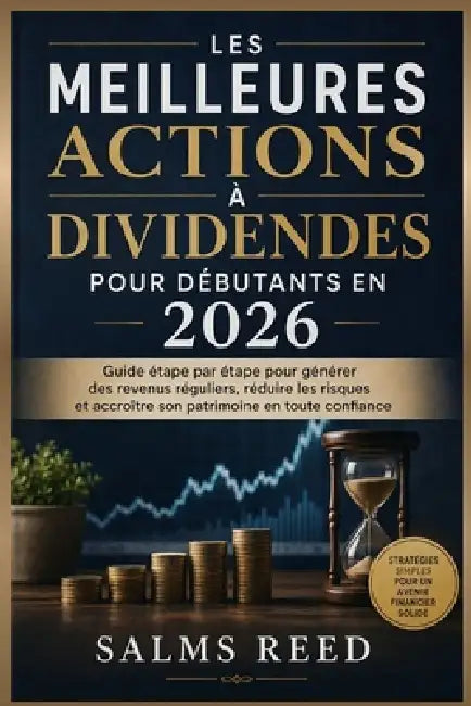 Les Meilleures Actions à Dividendes pour Débutants en 2026: Guide étape par étape pour générer des revenus réguliers, réduire les risques et accroître by Salms Reed