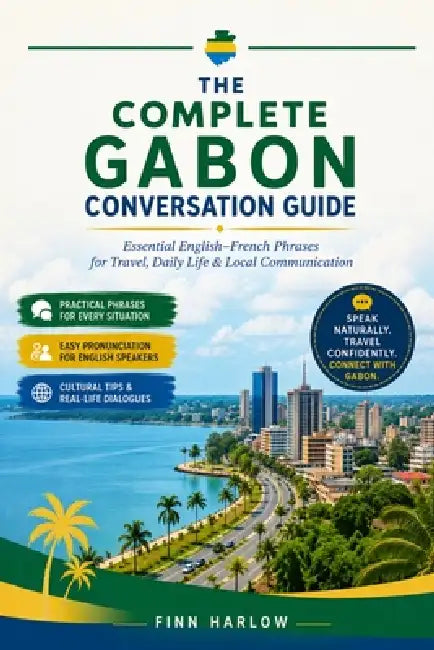 The Complete Gabon Conversation Guide: Essential English-French Phrases for Travel, Daily Life & Local Communication by Finn Harlow