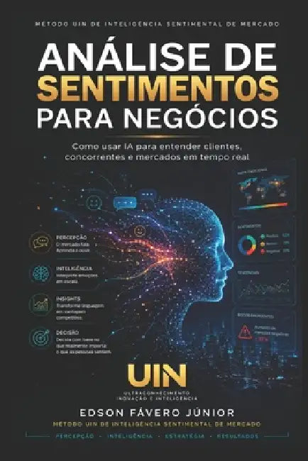 Análise de Sentimentos para Negócios: Como usar Inteligência Artificial para entender clientes, concorrentes e mercados em tempo real. Método UIN de I by Edson Fávero Júnior