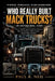 Who Really Built Mack Trucks? an Inspirational Story: How a Small Engineering Firm Became One of America's Most Feared Heavy-Duty Empires by Paul R
