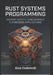 Rust Systems Programming: Memory Safety, Concurrency & Embedded Applications by Alex Codewell