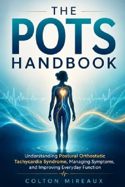 The POTS Handbook: Understanding Postural Orthostatic Tachycardia Syndrome, Managing Symptoms, and Improving Everyday Function by Colton Mireaux