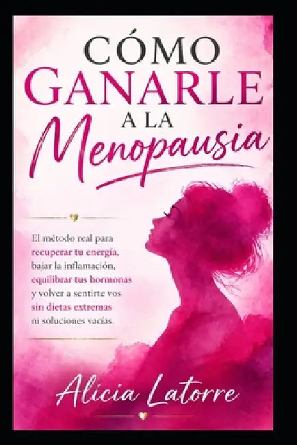 Cómo Ganarle a la Menopausia: El método real para recuperar tu energía, bajar la inflamación, equilibrar tus hormonas y volver a sentirte vos sin diet by Alicia Latorre