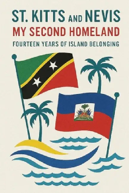 St. Kitts and Nevis My Second Homeland: Fourteen Years of Island Belonging by Junior Simon Sanon