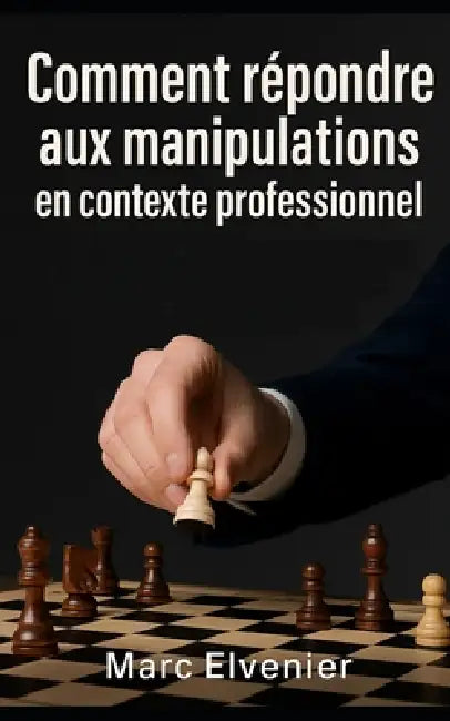 Comment répondre aux manipulations en contexte professionnel by Marc Elvenier