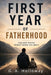First Year Of Fatherhood: The Hard Truths Nobody Warns You About by G. a. Holloway