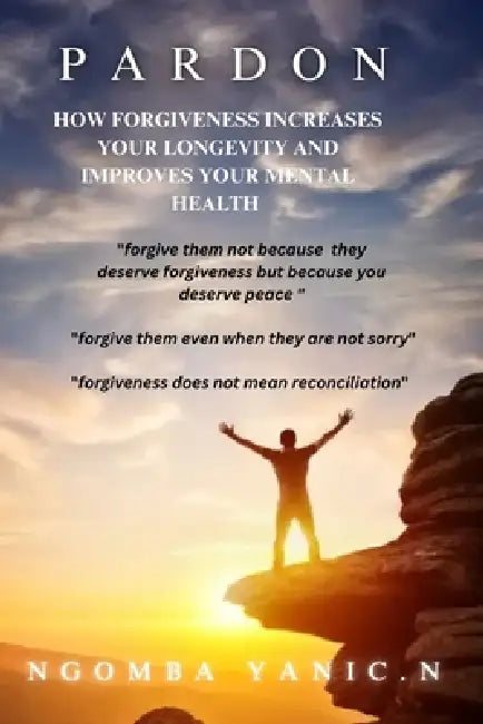 Pardon: How Forgiveness Increases Your Longevity and Improves Your Mental Health by Ngomba Yanic