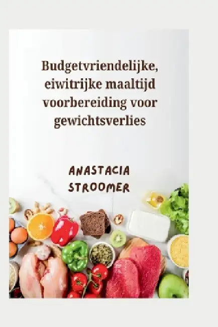 Budgetvriendelijke, eiwitrijke maaltijd voorbereiding voor gewichtsverlies: Eenvoudige, bevredigende recepten en een 30-dagen plan om vet te verbrande by Anastacia Stroomer