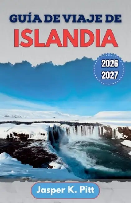 Guía de viaje de Islandia 2026-2027: Rutas locales, carreteras glaciares, avistamiento de auroras boreales, aguas termales, recorridos panorámicos e i by Jasper K. Pitt