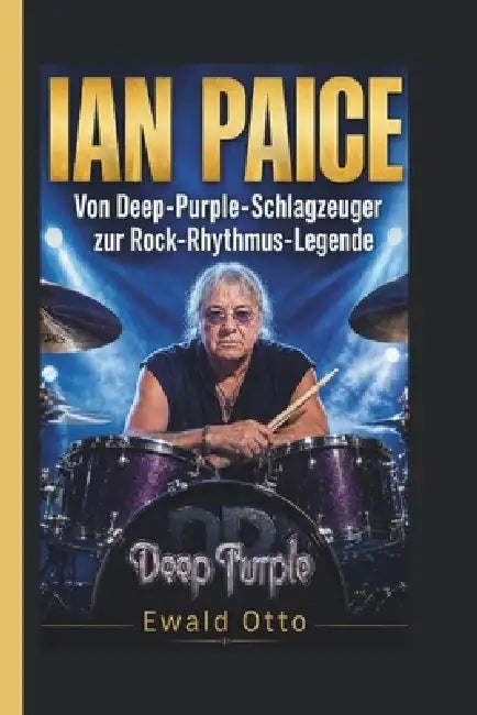 Ian Paice: Von Deep-Purple-Schlagzeuger zur Rock-Rhythmus-Legende by Ewald Otto
