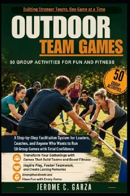 Outdoor Team Games: 50 Group Activities for Fun and Fitness: A Step-by-Step Facilitation System for Leaders, Coaches, and Anyone Who Wants to Run 50 G by Jerome C. Garza