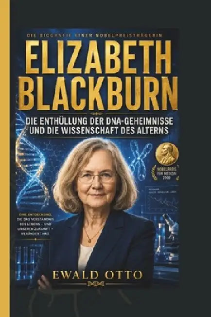 Elizabeth Blackburn: Die Enthüllung Der Dna-Geheimnisse Und Die Wissenschaft Des Alterns by Ewald Otto