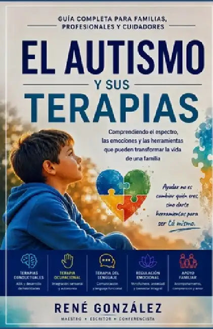 El Autismo Y Sus Terapias: Comprendiendo el espectro, las emociones y las herramientas que pueden transformar la vida de una familia by René González
