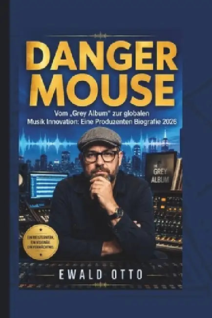 Danger Mouse: Vom "Grey Album" zur globalen Musik Innovation: Eine Produzenten Biografie 2026 by Ewald Otto