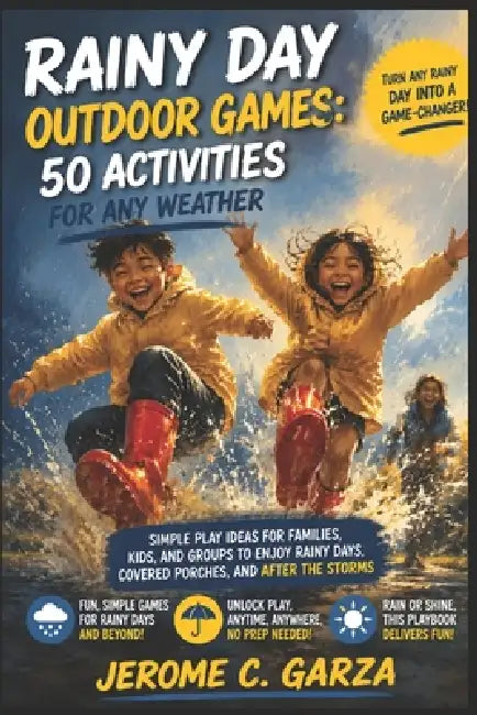 Rainy Day Outdoor Games: 50 Activities for Any Weather: Simple Play Ideas for Families, Kids, and Groups to Enjoy Rainy Days, Covered Porches, and Aft by Jerome C. Garza