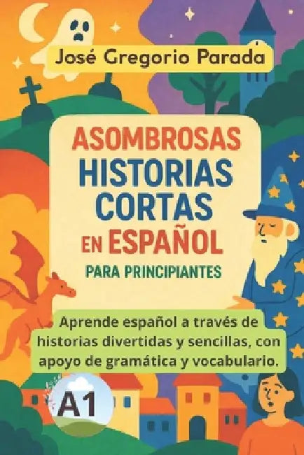 Asombrosas historias cortas en español para principiantes (A1) by Jose Gregorio Parada Ramirez