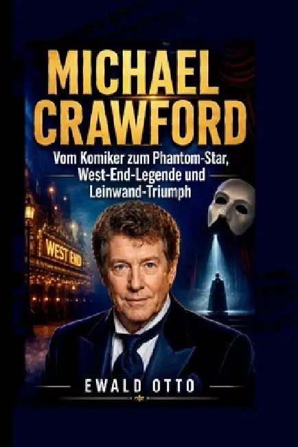 Michael Crawford: Vom Komiker zum Phantom-Star, West-End-Legende und Leinwand-Triumph by Ewald Otto