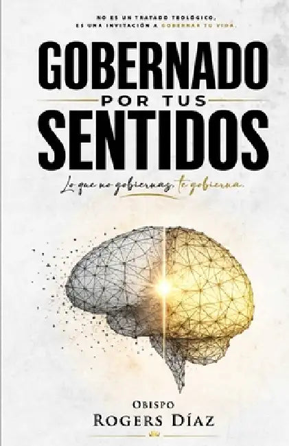 Gobernado Por Tus Sentidos: lo que no gobiernas te gobierna by Obispo Rogers