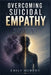 Overcoming Suicidal Empathy: Rebuilding Emotional Boundaries, Strengthening Judgment, and Restoring Balanced Compassion by Emily Murphy