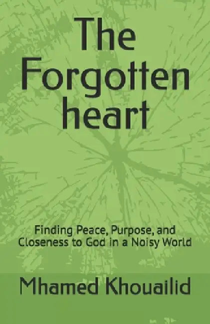 The Forgotten heart: Finding Peace, Purpose, and Closeness to God in a Noisy World by Mhamed Khouailid
