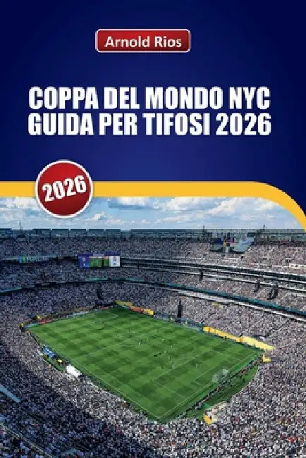Coppa del Mondo NYC Guida Per Tifosi 2026: Esplorare i MetLife Matchdays, le strade della città ospitante, gli hotel pratici, i trasporti pubblici e c by Arnold Rios