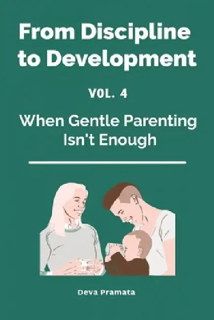 FROM DISCIPLINE TO DEVELOPMENT, Vol.4: When Gentle Parenting Isn't Enough: A Warm-and-Firm Guide for Raising Intense, Sensitive, and Spirited Kids - W by Deva Pramata