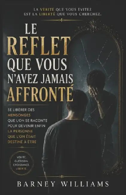 Le reflet que vous n'avez jamais affronté: Se libérer des mensonges que vous vous racontez et devenir qui vous étiez censé être by Barney William