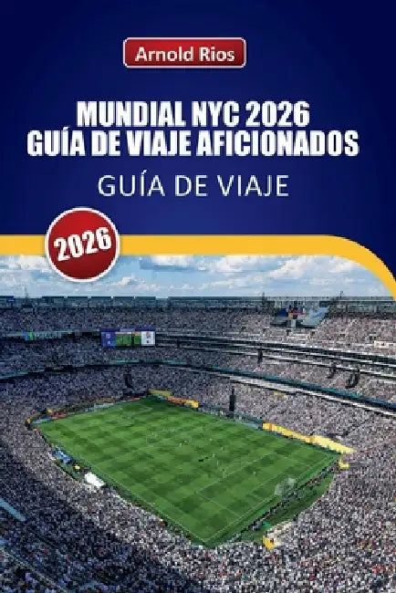 Mundial NYC 2026 Guía de Viaje Aficionados: Explorando los días de partido de MetLife, calles de la ciudad anfitriona, hoteles prácticos, transporte p by Arnold Ríos