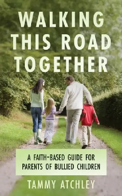 Walking This Road Together: A Faith-Based Guide for Parents of Bullied Children by Tammy Atchley